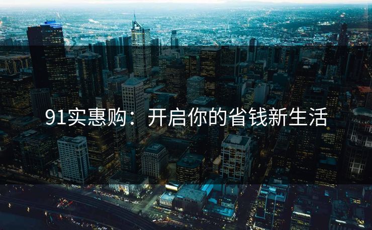 91实惠购：开启你的省钱新生活