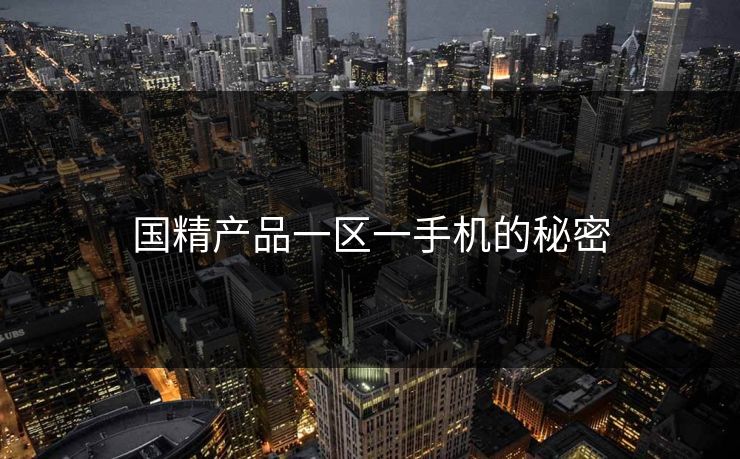 国精产品一区一手机的秘密