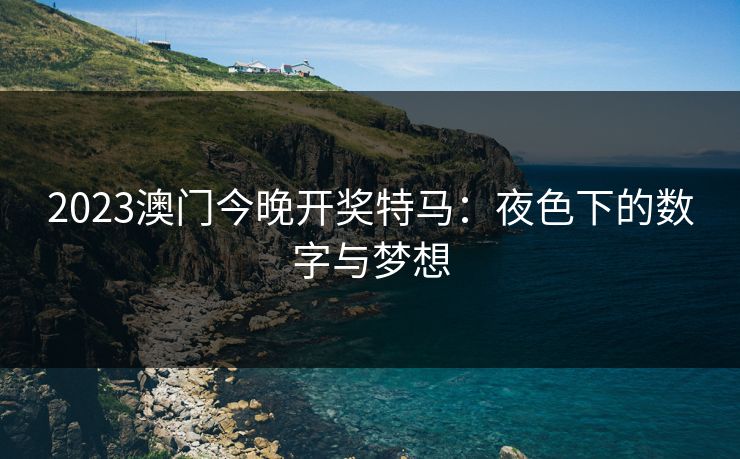 2023澳门今晚开奖特马：夜色下的数字与梦想