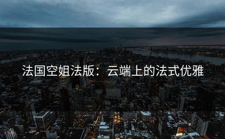 法国空姐法版：云端上的法式优雅