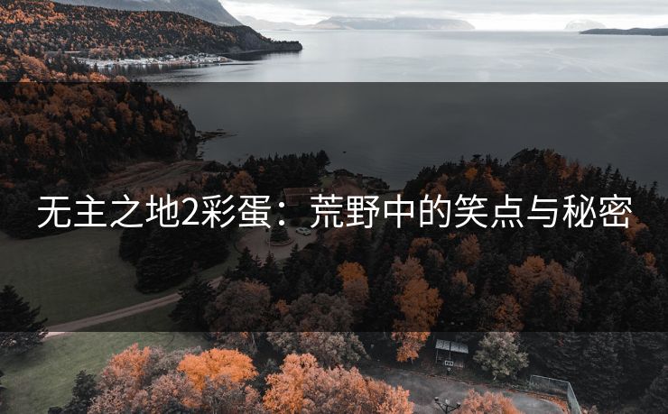 无主之地2彩蛋：荒野中的笑点与秘密