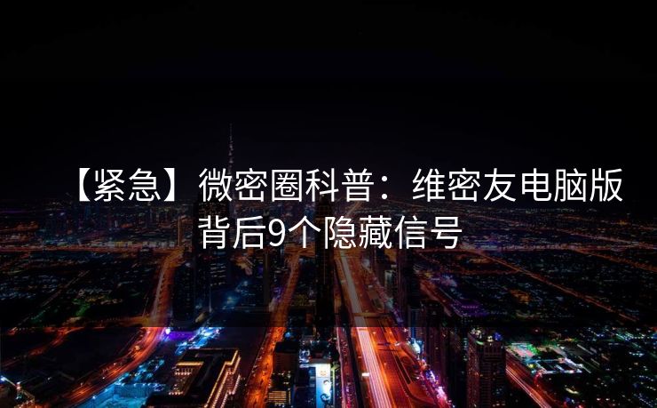 【紧急】微密圈科普：维密友电脑版背后9个隐藏信号