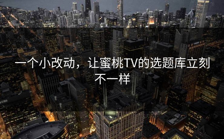 一个小改动，让蜜桃TV的选题库立刻不一样