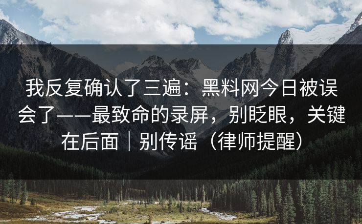 我反复确认了三遍：黑料网今日被误会了——最致命的录屏，别眨眼，关键在后面｜别传谣（律师提醒）