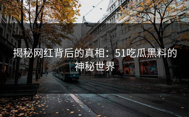 揭秘网红背后的真相：51吃瓜黑料的神秘世界